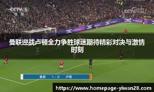 曼联迎战卢顿全力争胜球迷期待精彩对决与激情时刻