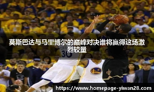 莫斯巴达与马里博尔的巅峰对决谁将赢得这场激烈较量