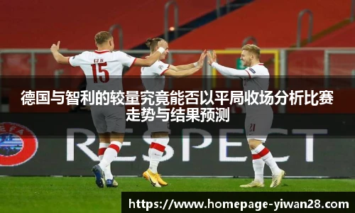 德国与智利的较量究竟能否以平局收场分析比赛走势与结果预测