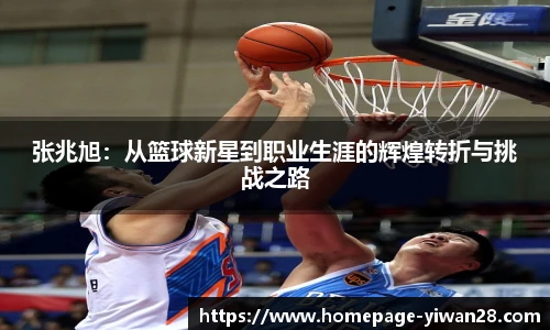 张兆旭：从篮球新星到职业生涯的辉煌转折与挑战之路