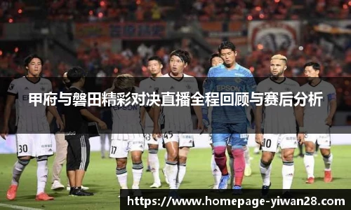 甲府与磐田精彩对决直播全程回顾与赛后分析