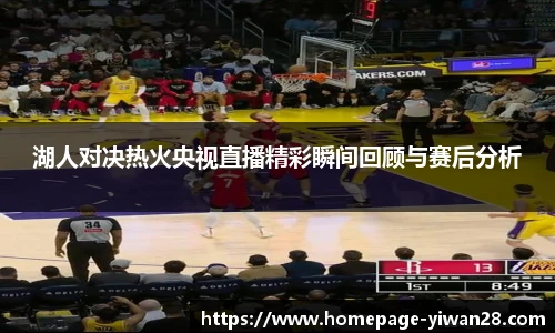 湖人对决热火央视直播精彩瞬间回顾与赛后分析