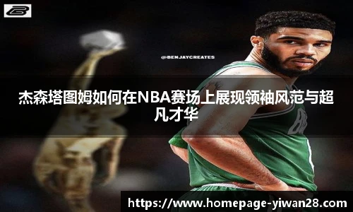杰森塔图姆如何在NBA赛场上展现领袖风范与超凡才华