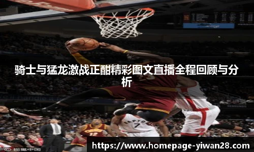 骑士与猛龙激战正酣精彩图文直播全程回顾与分析