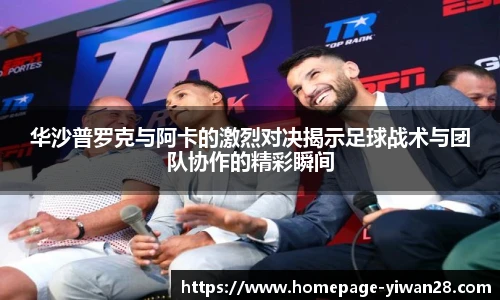华沙普罗克与阿卡的激烈对决揭示足球战术与团队协作的精彩瞬间