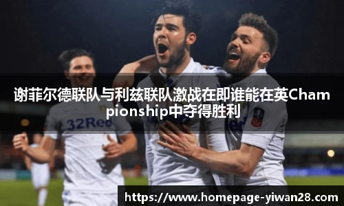谢菲尔德联队与利兹联队激战在即谁能在英Championship中夺得胜利