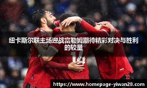 纽卡斯尔联主场迎战富勒姆期待精彩对决与胜利的较量