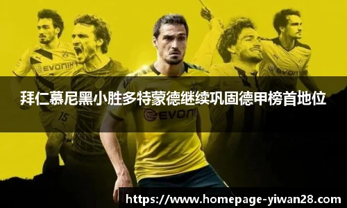 拜仁慕尼黑小胜多特蒙德继续巩固德甲榜首地位
